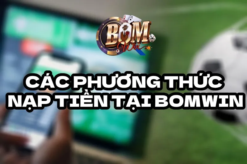 Hướng Dẫn Nạp Tiền BOMWIN - Tất Tần Tật Thông Tin Bạn Cần Biết